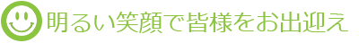 明るい笑顔で皆様をお出迎え 